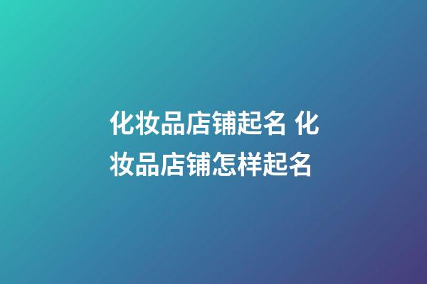 化妆品店铺起名 化妆品店铺怎样起名-第1张-店铺起名-玄机派